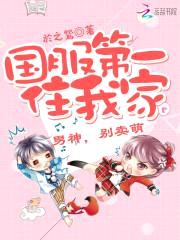 国服第一住我家:男神,别卖萌