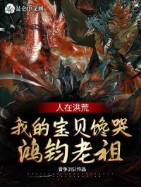 人在洪荒，我的宝贝馋哭鸿钧老祖