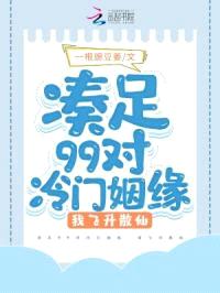 凑足99对冷门姻缘，我飞升散仙